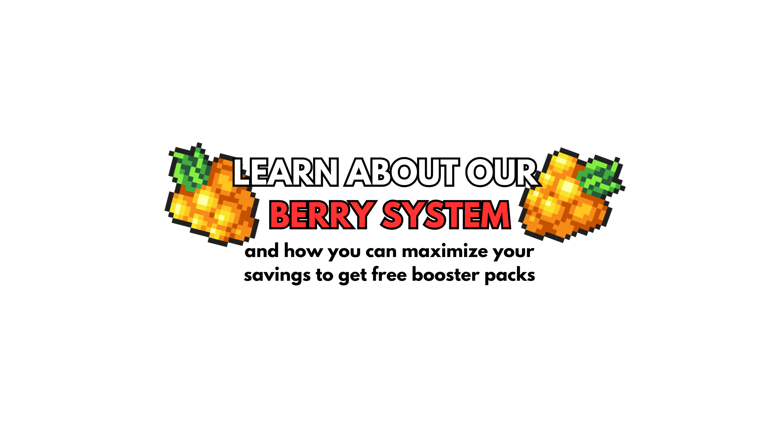 Learn more about our Berry System and how you can maximize your savings to get free booster packs